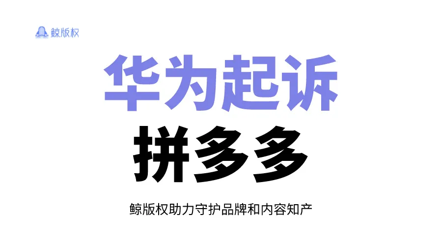 128次！华为频繁起诉拼夕夕，忍不了了