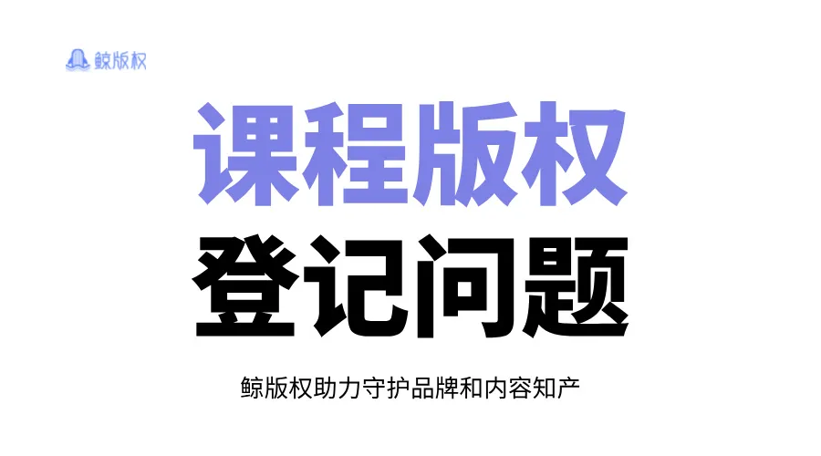 这些问题不注意，课程版权登记难成功！