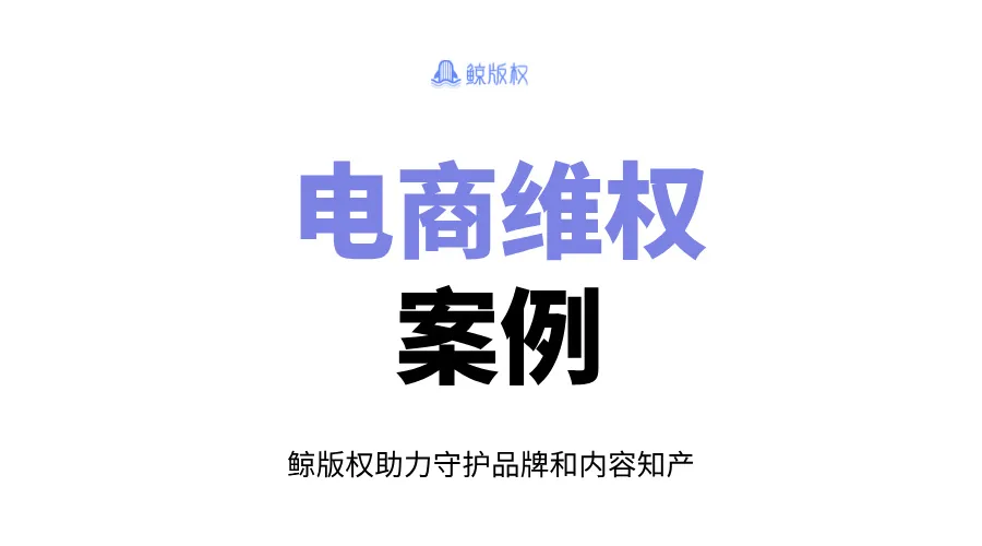 电商维权案例：法律护航企业，鲸版权助力维权