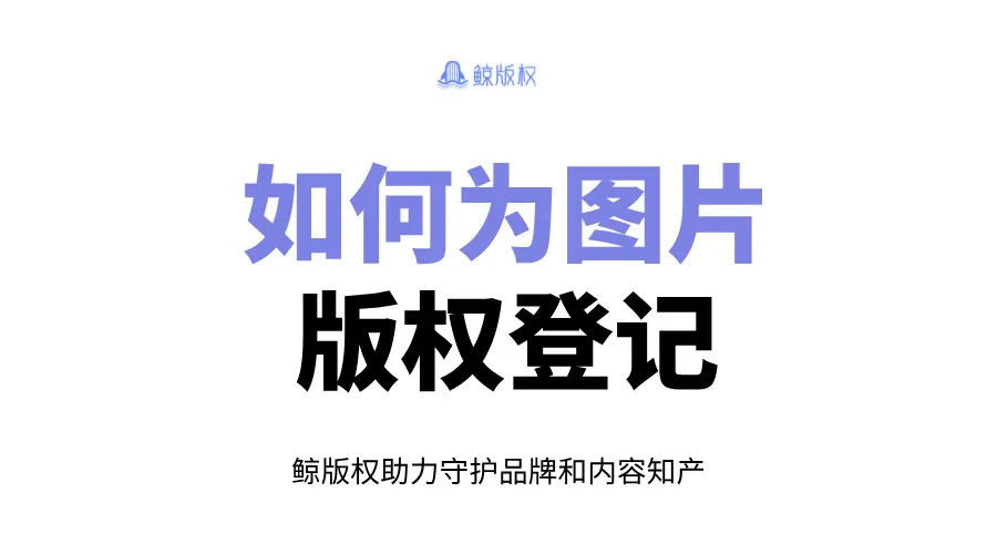 如何为图片进行版权登记？材料与完整流程奉上！