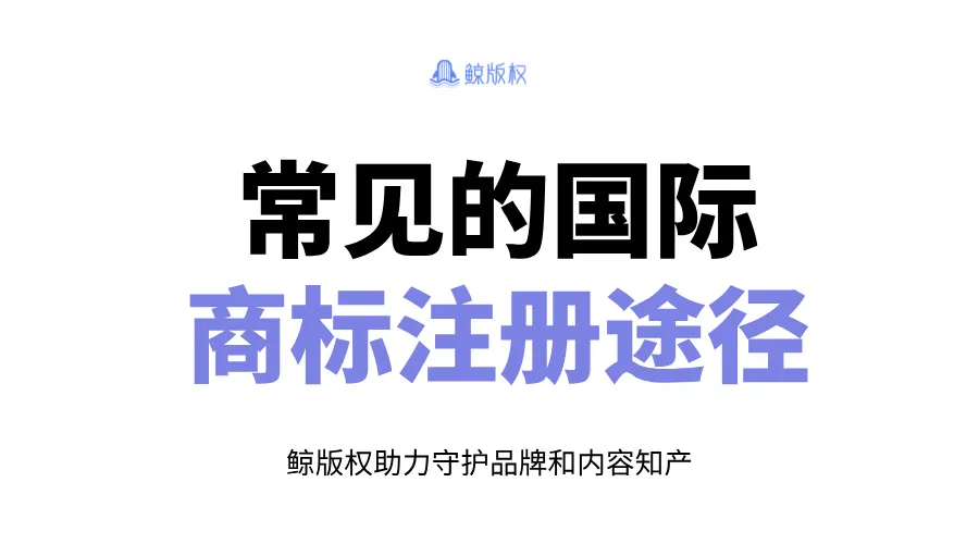 品牌出海 | 常见的国际商标注册途径详解