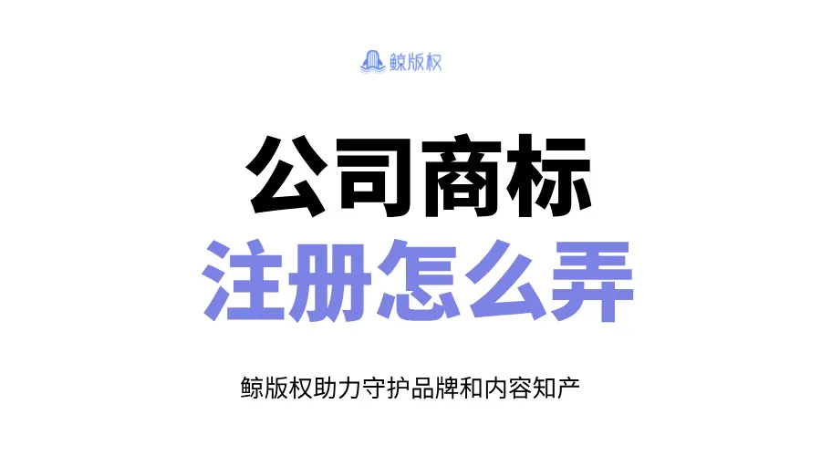 公司商标注册怎么弄？详细步骤与代理注册