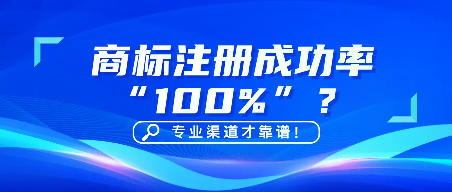 商标注册成功率“百分百”？专业渠道才靠谱！