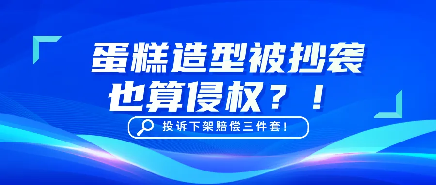 蛋糕造型被抄袭也算侵权？投诉下架赔偿三件套！