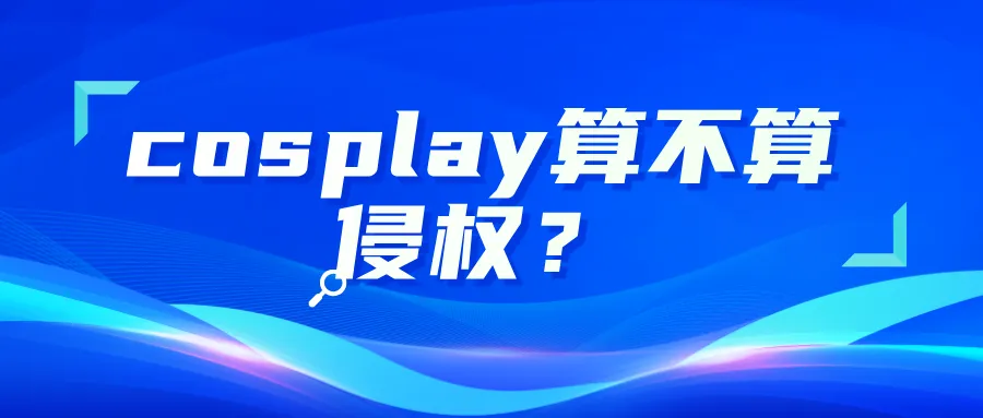 cosplay算不算侵权？会被告吗？