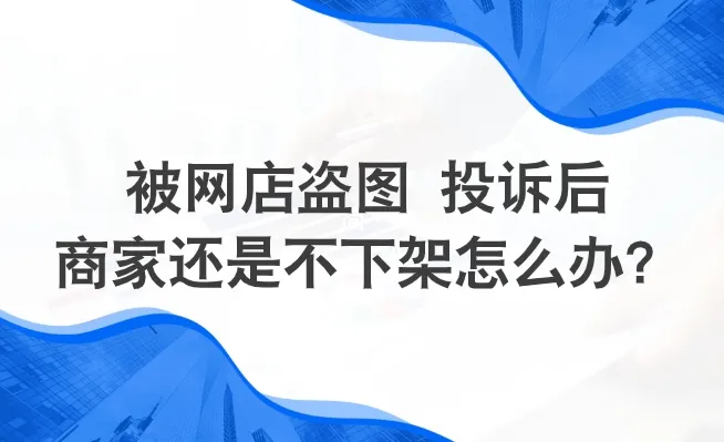 被网店盗图，投诉后商家还是不下架怎么办？