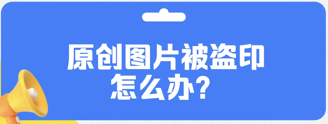 原创图片被盗印怎么办？一文教会你怎么维权！