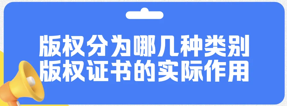 版权分为哪几种类别？教你读懂版权证书的作用和功能！