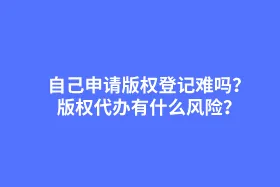 自己申请版权登记难吗？版权代办有什么风险？