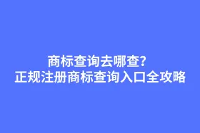 商标查询去哪查？正规注册商标查询入口全攻略