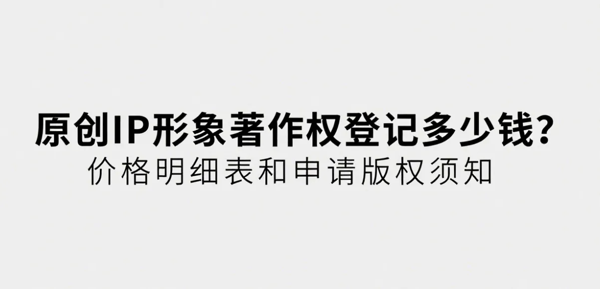 原创IP形象著作权登记多少钱？价格明细表和申请版权须知