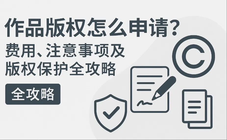 作品版权申请流程与费用｜登记材料、注意事项及维权指南