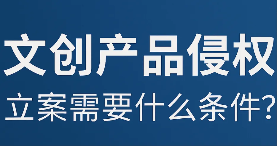 文创产品被侵权，要立案有哪些条件？文创版权问题解答
