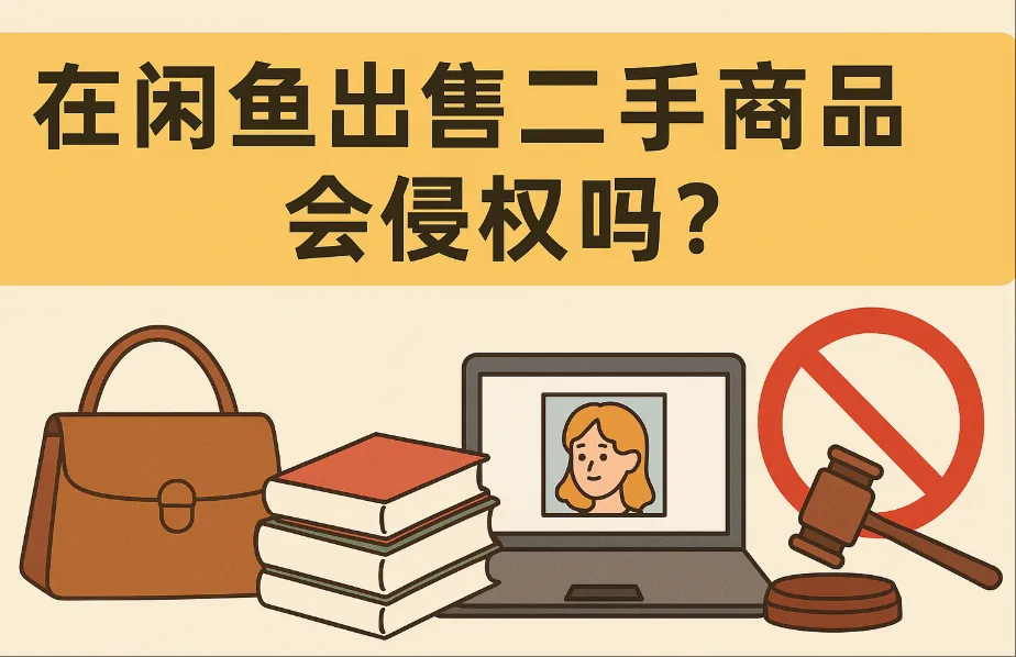 在闲鱼卖二手也会侵权吗？常见风险与避坑指南