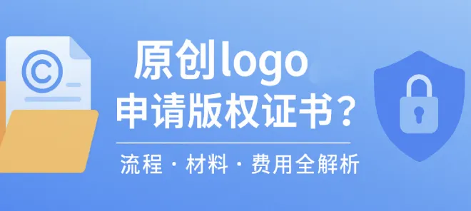 原创logo怎么申请版权证书？流程、材料与费用详细介绍