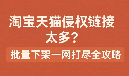 淘宝天猫侵权链接太多？批量下架一网打尽全攻略