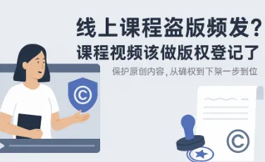 线上课程盗版频发，课程视频要不要做版权登记？完整解答