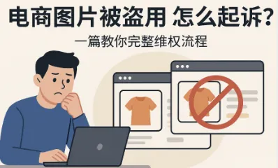 电商图片被盗用怎么起诉对方？完整版权保护操作手册