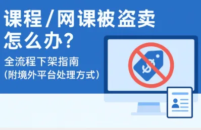 录课课程被盗卖怎么办？全流程下架与维权指南（2025）